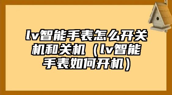 lv智能手表怎么開關(guān)機(jī)和關(guān)機(jī)（lv智能手表如何開機(jī)）