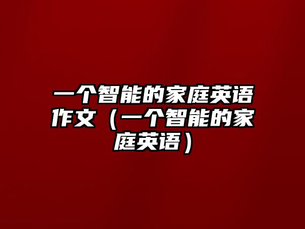 一個智能的家庭英語作文（一個智能的家庭英語）