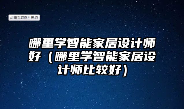 哪里學智能家居設計師好（哪里學智能家居設計師比較好）