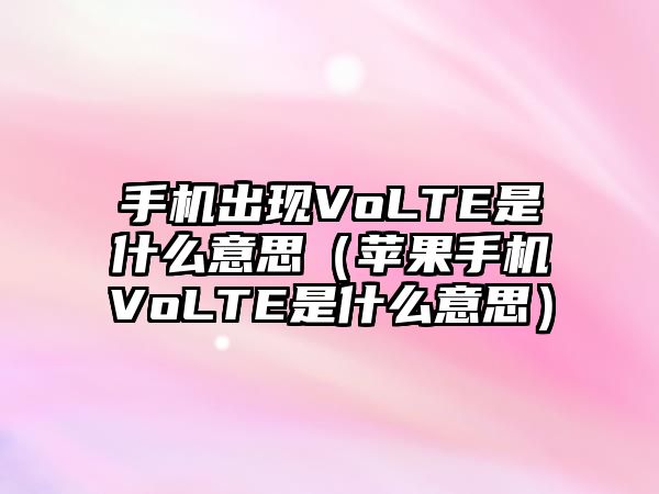 手機出現(xiàn)VoLTE是什么意思（蘋果手機VoLTE是什么意思）