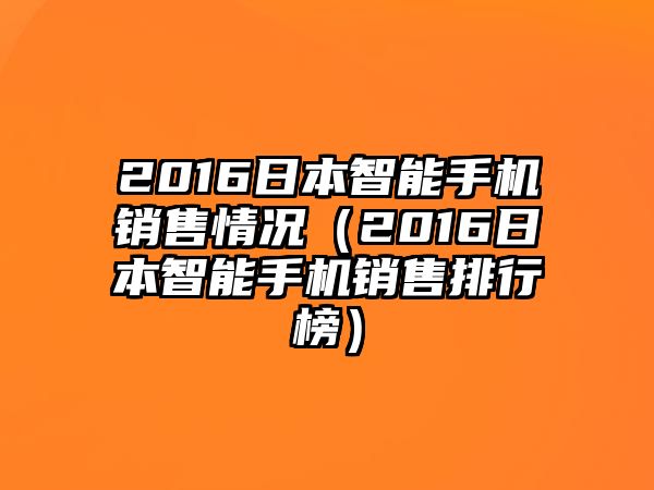 2016日本智能手機(jī)銷售情況（2016日本智能手機(jī)銷售排行榜）