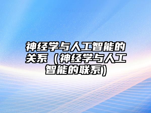 神經(jīng)學與人工智能的關(guān)系（神經(jīng)學與人工智能的聯(lián)系）