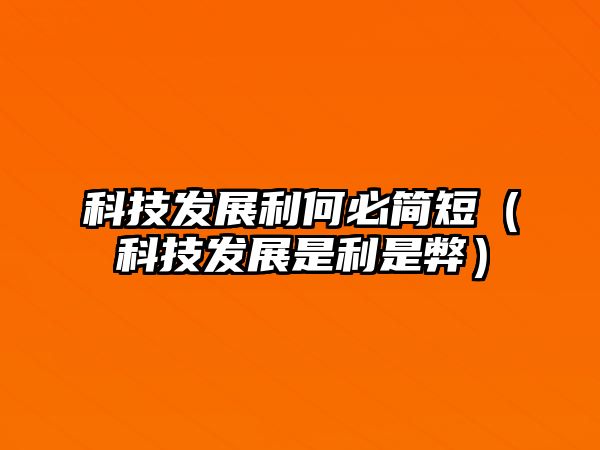 科技發(fā)展利何必簡(jiǎn)短（科技發(fā)展是利是弊）