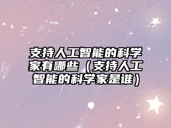 支持人工智能的科學(xué)家有哪些（支持人工智能的科學(xué)家是誰(shuí)）