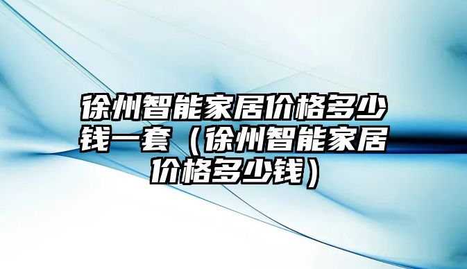 徐州智能家居價格多少錢一套（徐州智能家居價格多少錢）