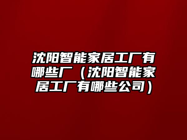 沈陽(yáng)智能家居工廠有哪些廠（沈陽(yáng)智能家居工廠有哪些公司）