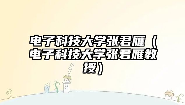 電子科技大學(xué)張君雁（電子科技大學(xué)張君雁教授）