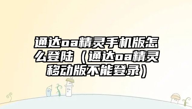 通達(dá)oa精靈手機(jī)版怎么登陸（通達(dá)oa精靈移動(dòng)版不能登錄）