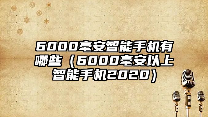 6000毫安智能手機(jī)有哪些（6000毫安以上智能手機(jī)2020）