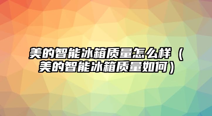 美的智能冰箱質量怎么樣（美的智能冰箱質量如何）