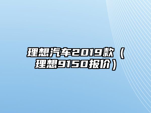 理想汽車2019款（理想9150報價）