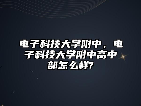 電子科技大學(xué)附中，電子科技大學(xué)附中高中部怎么樣?