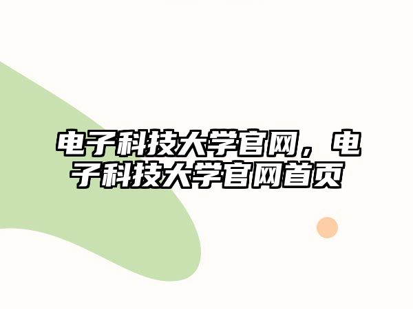 電子科技大學(xué)官網(wǎng)，電子科技大學(xué)官網(wǎng)首頁(yè)