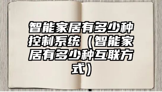 智能家居有多少種控制系統(tǒng)（智能家居有多少種互聯(lián)方式）