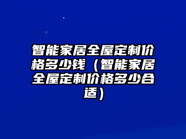 智能家居全屋定制價(jià)格多少錢（智能家居全屋定制價(jià)格多少合適）