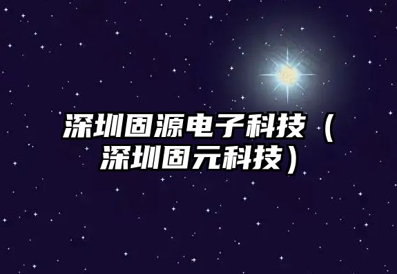 深圳固源電子科技（深圳固元科技）