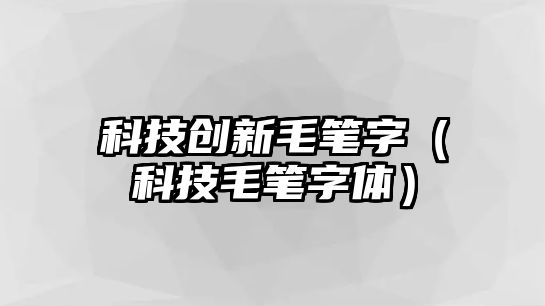 科技創(chuàng)新毛筆字（科技毛筆字體）