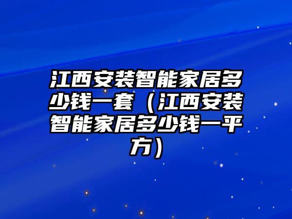 江西安裝智能家居多少錢一套（江西安裝智能家居多少錢一平方）