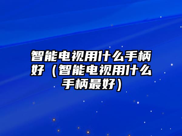 智能電視用什么手柄好（智能電視用什么手柄最好）