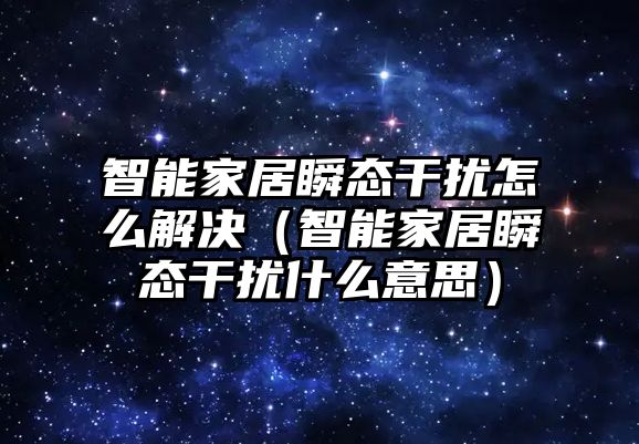 智能家居瞬態(tài)干擾怎么解決（智能家居瞬態(tài)干擾什么意思）