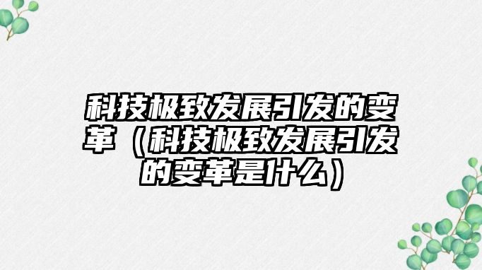 科技極致發(fā)展引發(fā)的變革（科技極致發(fā)展引發(fā)的變革是什么）