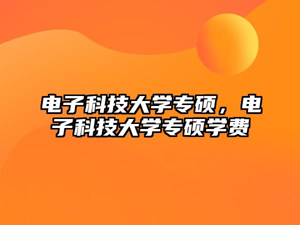 電子科技大學(xué)專碩，電子科技大學(xué)專碩學(xué)費(fèi)