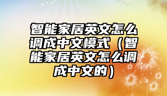 智能家居英文怎么調(diào)成中文模式（智能家居英文怎么調(diào)成中文的）