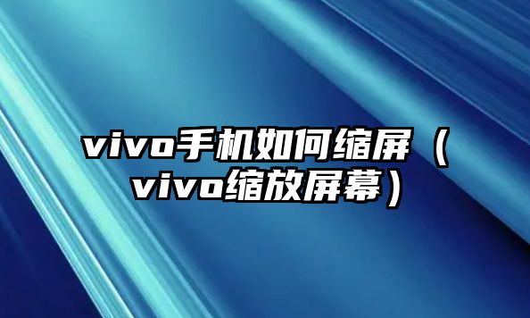 vivo手機(jī)如何縮屏（vivo縮放屏幕）