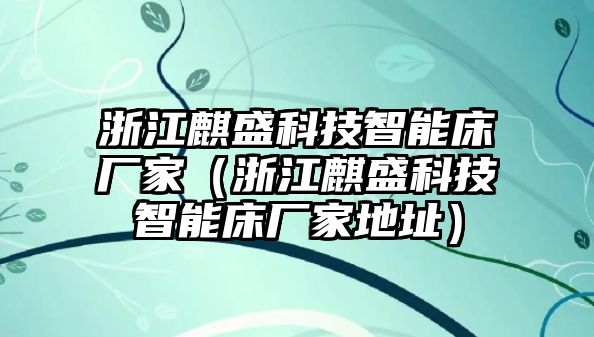 浙江麒盛科技智能床廠家（浙江麒盛科技智能床廠家地址）