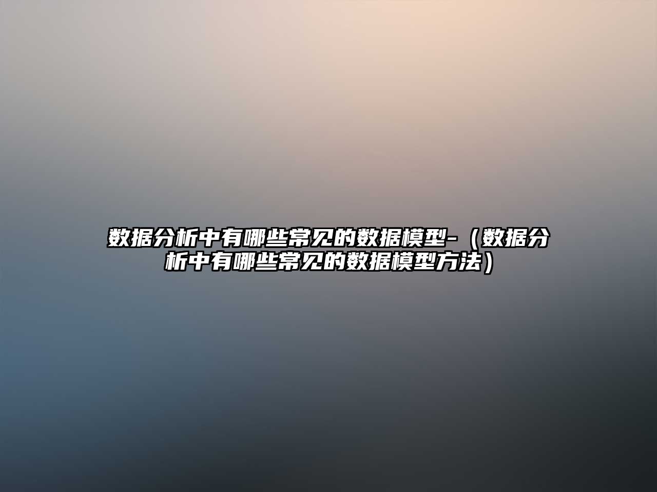 數(shù)據(jù)分析中有哪些常見的數(shù)據(jù)模型-（數(shù)據(jù)分析中有哪些常見的數(shù)據(jù)模型方法）