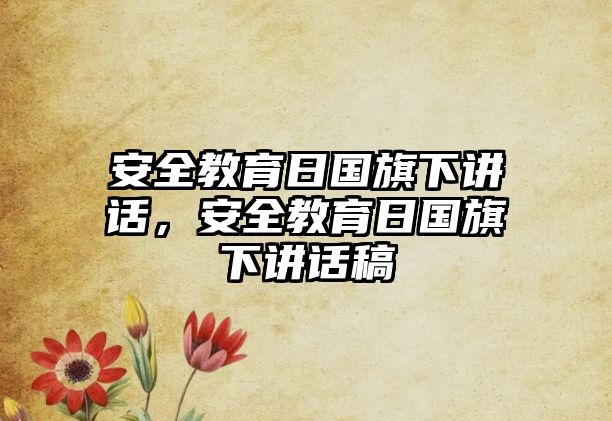 安全教育日國旗下講話，安全教育日國旗下講話稿