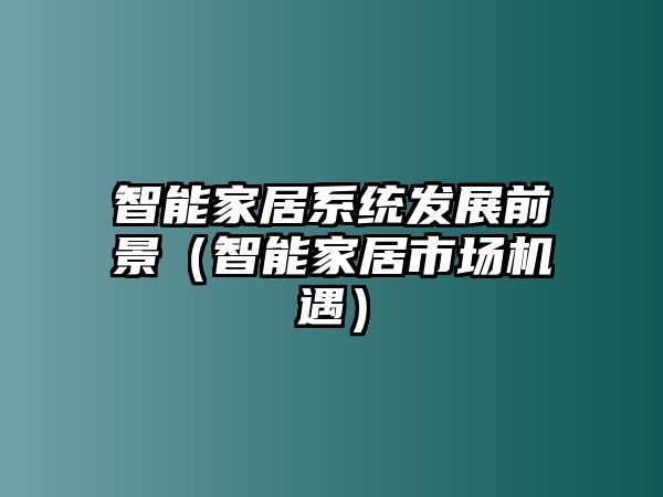 智能家居系統(tǒng)發(fā)展前景（智能家居市場機遇）