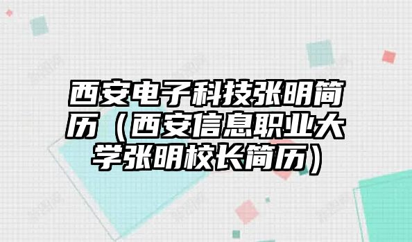 西安電子科技張明簡(jiǎn)歷（西安信息職業(yè)大學(xué)張明校長(zhǎng)簡(jiǎn)歷）