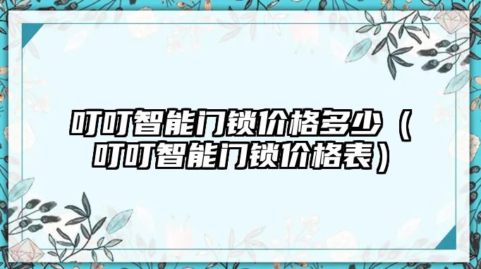 叮叮智能門鎖價(jià)格多少（叮叮智能門鎖價(jià)格表）