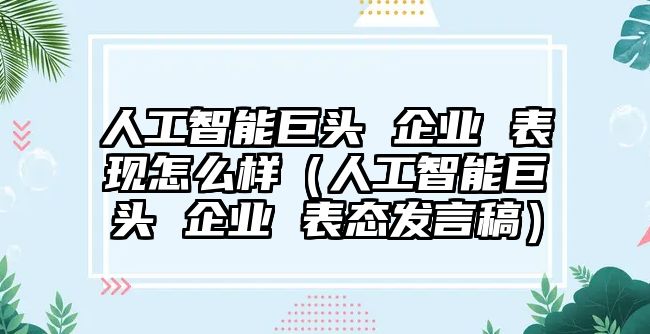 人工智能巨頭 企業(yè) 表現(xiàn)怎么樣（人工智能巨頭 企業(yè) 表態(tài)發(fā)言稿）