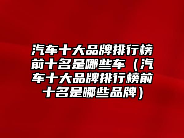 汽車十大品牌排行榜前十名是哪些車（汽車十大品牌排行榜前十名是哪些品牌）