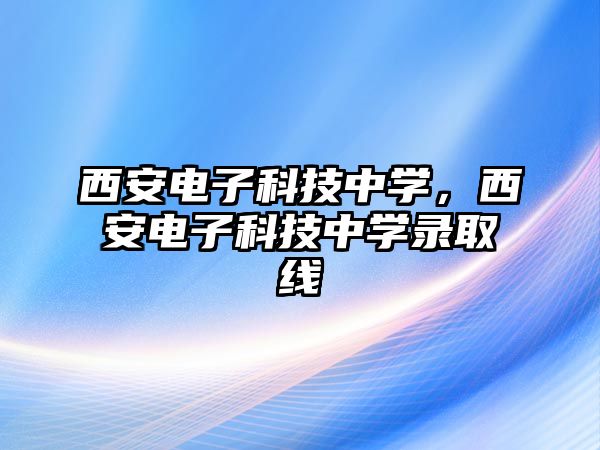 西安電子科技中學(xué)，西安電子科技中學(xué)錄取線