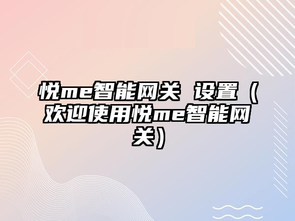 悅me智能網(wǎng)關(guān) 設(shè)置（歡迎使用悅me智能網(wǎng)關(guān)）