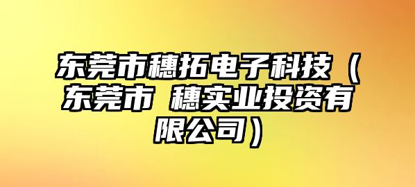 東莞市穗拓電子科技（東莞市竤穗實(shí)業(yè)投資有限公司）