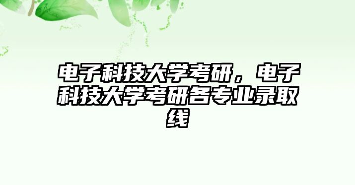 電子科技大學考研，電子科技大學考研各專業(yè)錄取線