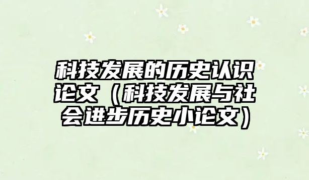 科技發(fā)展的歷史認識論文（科技發(fā)展與社會進步歷史小論文）