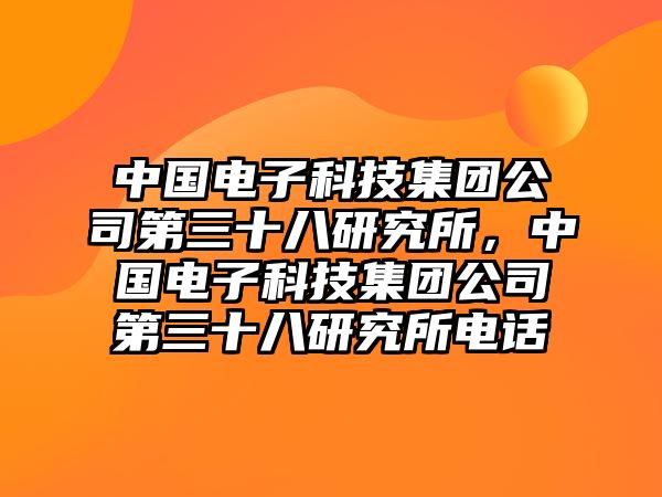 中國電子科技集團(tuán)公司第三十八研究所，中國電子科技集團(tuán)公司第三十八研究所電話