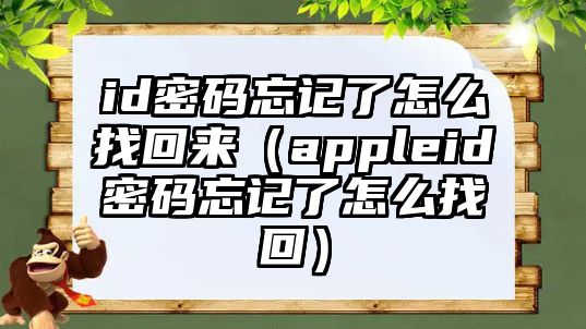 id密碼忘記了怎么找回來（appleid密碼忘記了怎么找回）