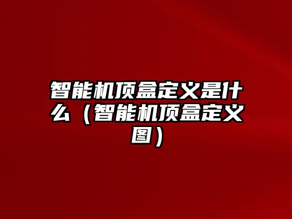 智能機(jī)頂盒定義是什么（智能機(jī)頂盒定義圖）