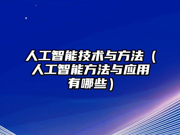 人工智能技術(shù)與方法（人工智能方法與應(yīng)用有哪些）