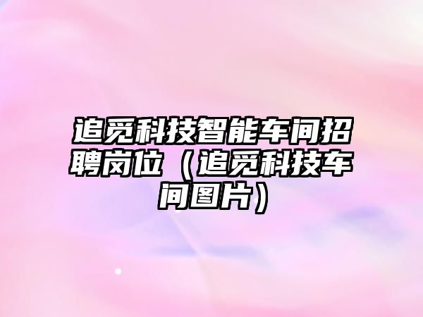 追覓科技智能車間招聘崗位（追覓科技車間圖片）