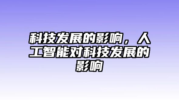 科技發(fā)展的影響，人工智能對科技發(fā)展的影響