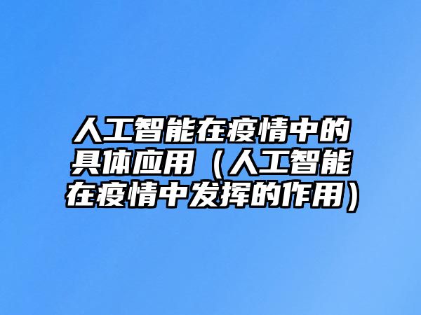 人工智能在疫情中的具體應(yīng)用（人工智能在疫情中發(fā)揮的作用）