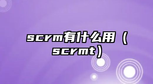 scrm有什么用（scrmt）