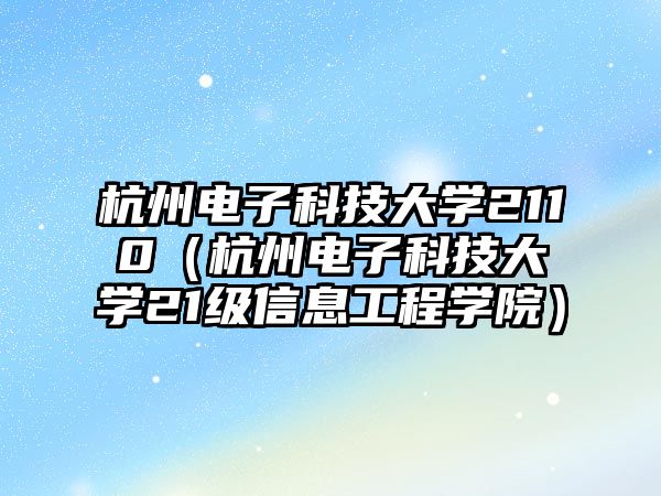 杭州電子科技大學(xué)2110（杭州電子科技大學(xué)21級(jí)信息工程學(xué)院）